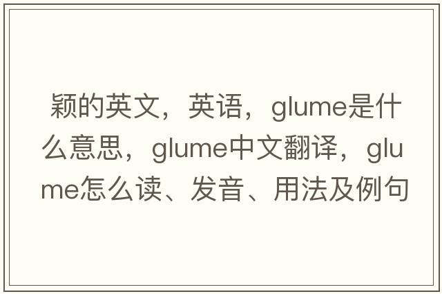  穎的英文，英語(yǔ)，glume是什么意思，glume中文翻譯，glume怎么讀、發(fā)音、用法及例句