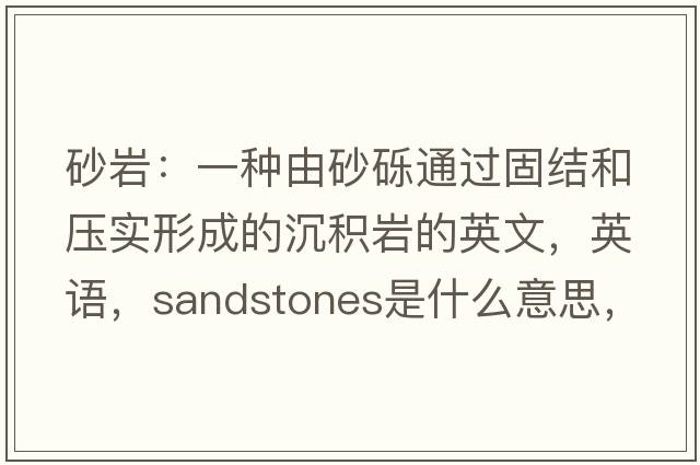 砂巖：一種由砂礫通過(guò)固結和壓實(shí)形成的沉積巖的英文，英語(yǔ)，sandstones是什么意思，sandstones中文翻譯，sandstones怎么讀、發(fā)音、用法及例句