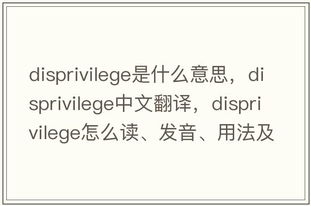 disprivilege是什么意思，disprivilege中文翻譯，disprivilege怎么讀、發(fā)音、用法及例句