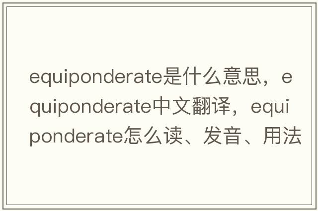 equiponderate是什么意思，equiponderate中文翻譯，equiponderate怎么讀、發(fā)音、用法及例句