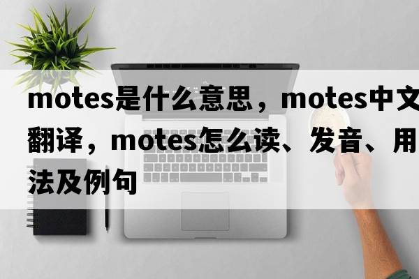 motes是什么意思，motes中文翻譯，motes怎么讀、發(fā)音、用法及例句