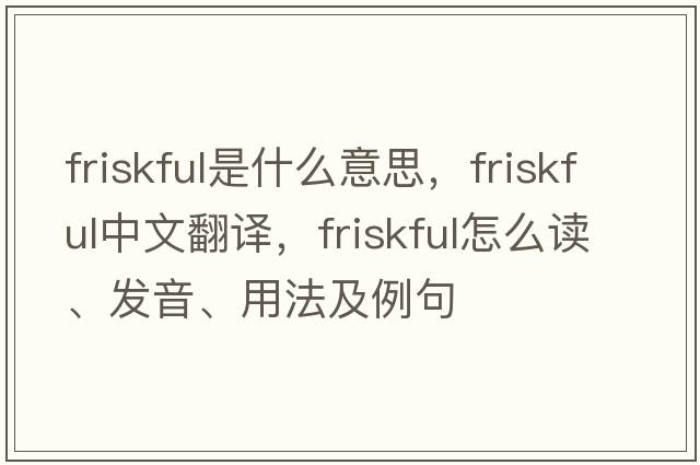 friskful是什么意思，friskful中文翻譯，friskful怎么讀、發(fā)音、用法及例句