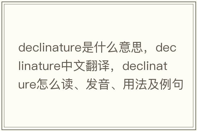 declinature是什么意思，declinature中文翻譯，declinature怎么讀、發(fā)音、用法及例句
