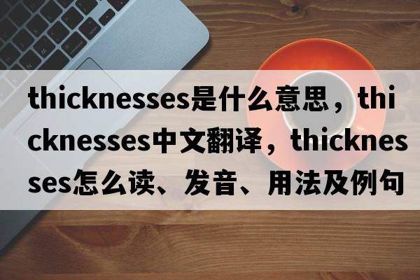 thicknesses是什么意思，thicknesses中文翻譯，thicknesses怎么讀、發(fā)音、用法及例句