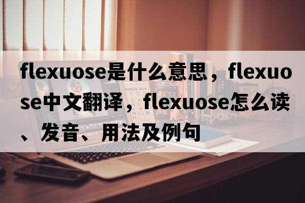 flexuose是什么意思，flexuose中文翻譯，flexuose怎么讀、發(fā)音、用法及例句