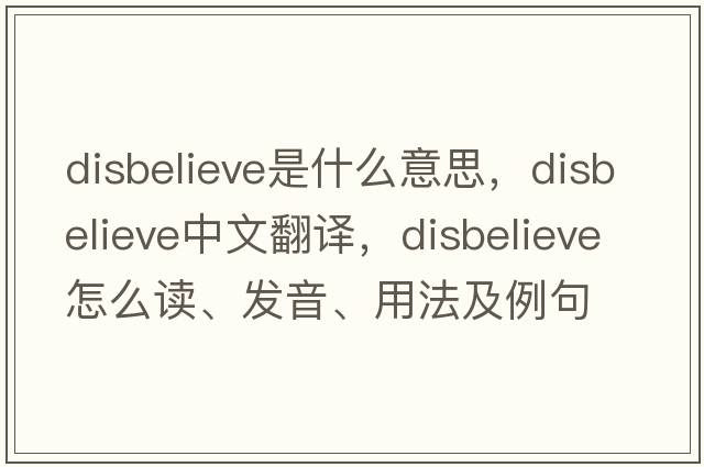 disbelieve是什么意思，disbelieve中文翻譯，disbelieve怎么讀、發(fā)音、用法及例句