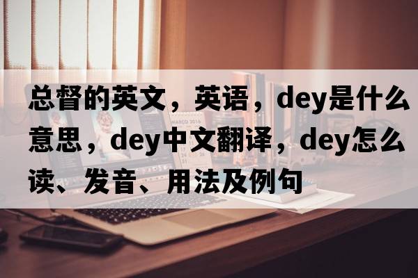 總督的英文，英語(yǔ)，dey是什么意思，dey中文翻譯，dey怎么讀、發(fā)音、用法及例句