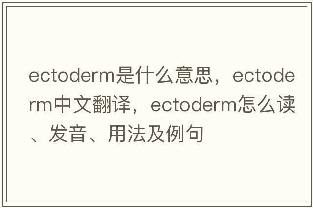 ectoderm是什么意思，ectoderm中文翻譯，ectoderm怎么讀、發(fā)音、用法及例句