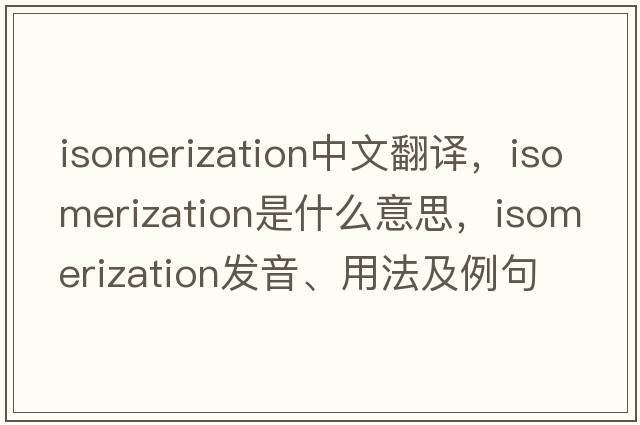 isomerization中文翻譯，isomerization是什么意思，isomerization發(fā)音、用法及例句