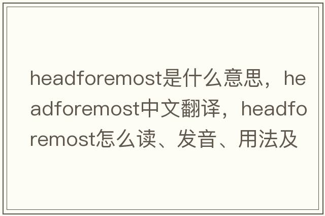 headforemost是什么意思，headforemost中文翻譯，headforemost怎么讀、發(fā)音、用法及例句