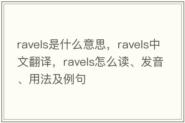 ravels是什么意思，ravels中文翻譯，ravels怎么讀、發(fā)音、用法及例句