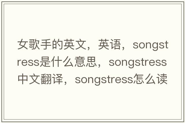 女歌手的英文，英語(yǔ)，songstress是什么意思，songstress中文翻譯，songstress怎么讀、發(fā)音、用法及例句