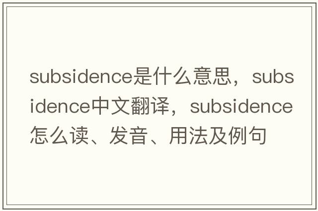 subsidence是什么意思，subsidence中文翻譯，subsidence怎么讀、發(fā)音、用法及例句