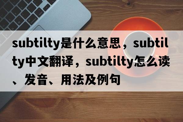 subtilty是什么意思，subtilty中文翻譯，subtilty怎么讀、發(fā)音、用法及例句