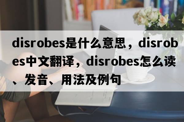 disrobes是什么意思，disrobes中文翻譯，disrobes怎么讀、發(fā)音、用法及例句