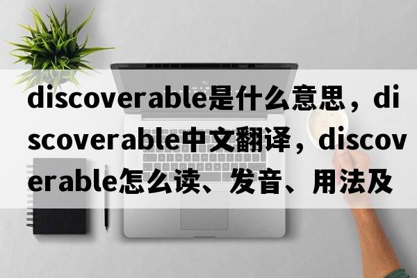 discoverable是什么意思，discoverable中文翻譯，discoverable怎么讀、發(fā)音、用法及例句