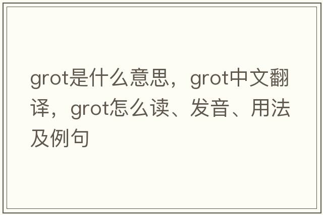 grot是什么意思，grot中文翻譯，grot怎么讀、發(fā)音、用法及例句