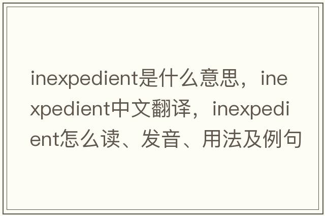 inexpedient是什么意思，inexpedient中文翻譯，inexpedient怎么讀、發(fā)音、用法及例句