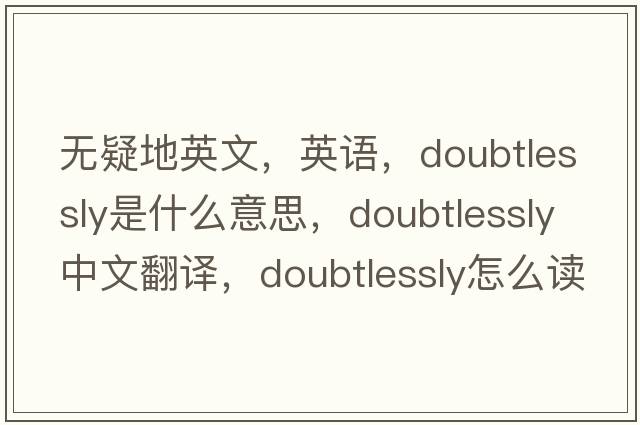 無(wú)疑地英文，英語(yǔ)，doubtlessly是什么意思，doubtlessly中文翻譯，doubtlessly怎么讀、發(fā)音、用法及例句