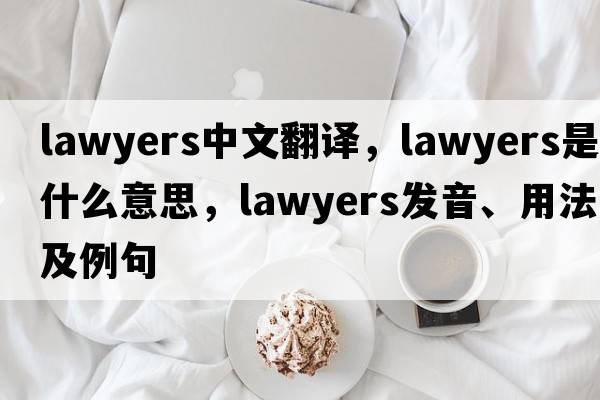 lawyers中文翻譯，lawyers是什么意思，lawyers發(fā)音、用法及例句
