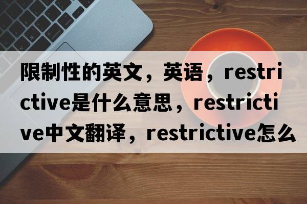 限制性的英文，英語(yǔ)，restrictive是什么意思，restrictive中文翻譯，restrictive怎么讀、發(fā)音、用法及例句