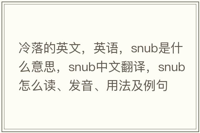 冷落的英文，英語(yǔ)，snub是什么意思，snub中文翻譯，snub怎么讀、發(fā)音、用法及例句