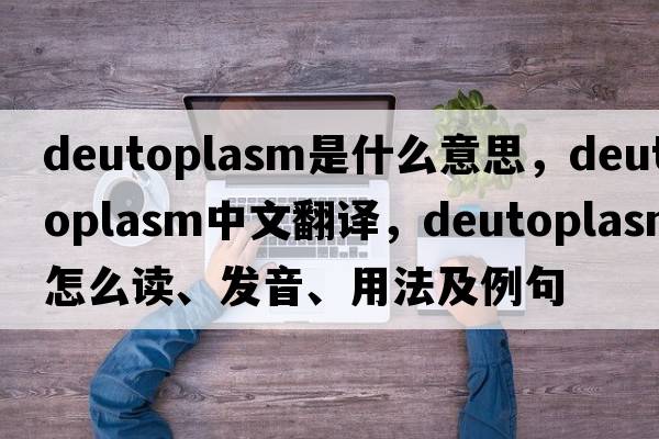 deutoplasm是什么意思，deutoplasm中文翻譯，deutoplasm怎么讀、發(fā)音、用法及例句