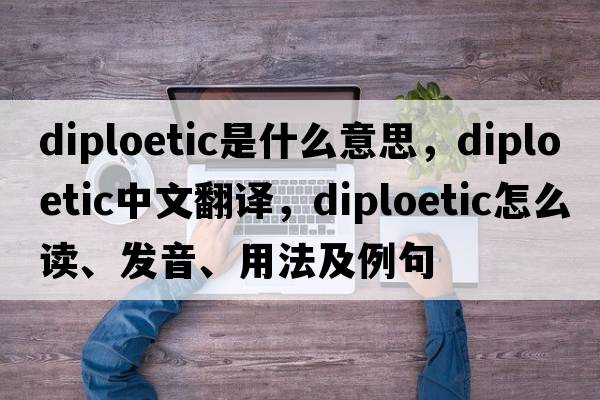 diploetic是什么意思，diploetic中文翻譯，diploetic怎么讀、發(fā)音、用法及例句