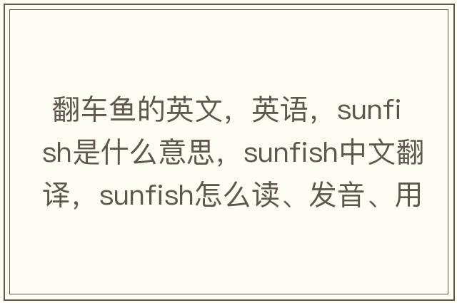  翻車(chē)魚(yú)的英文，英語(yǔ)，sunfish是什么意思，sunfish中文翻譯，sunfish怎么讀、發(fā)音、用法及例句