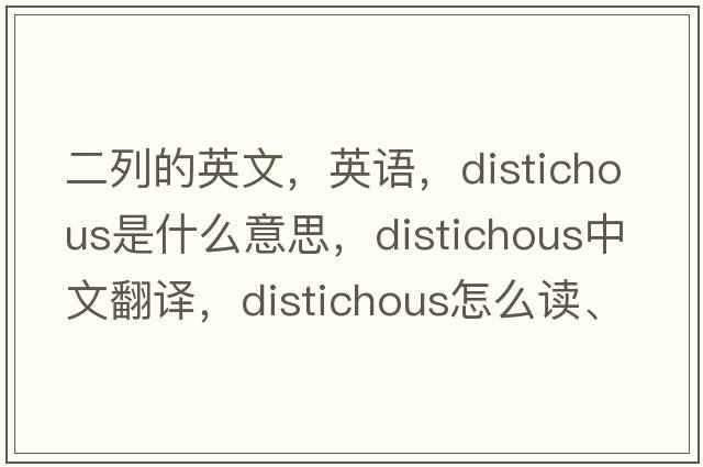 二列的英文，英語(yǔ)，distichous是什么意思，distichous中文翻譯，distichous怎么讀、發(fā)音、用法及例句