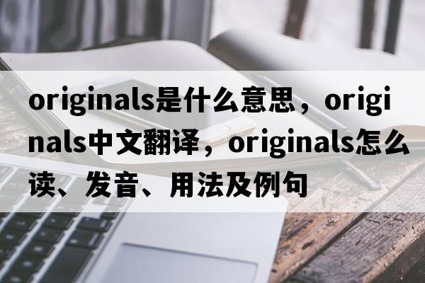 originals是什么意思，originals中文翻譯，originals怎么讀、發(fā)音、用法及例句