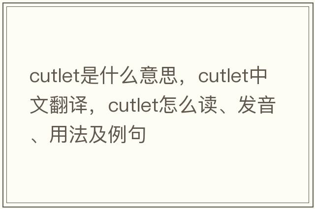 cutlet是什么意思，cutlet中文翻譯，cutlet怎么讀、發(fā)音、用法及例句