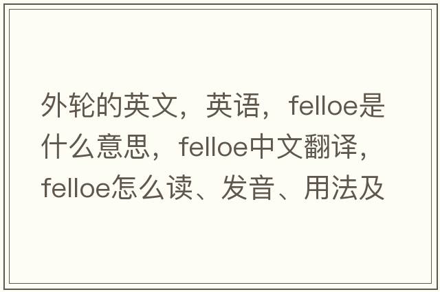 外輪的英文，英語(yǔ)，felloe是什么意思，felloe中文翻譯，felloe怎么讀、發(fā)音、用法及例句