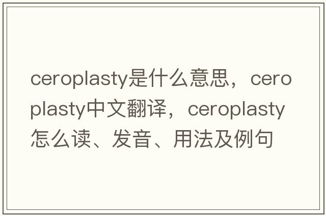ceroplasty是什么意思，ceroplasty中文翻譯，ceroplasty怎么讀、發(fā)音、用法及例句