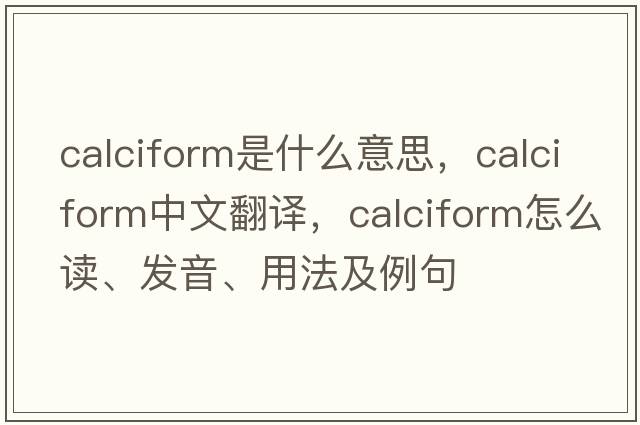 calciform是什么意思，calciform中文翻譯，calciform怎么讀、發(fā)音、用法及例句