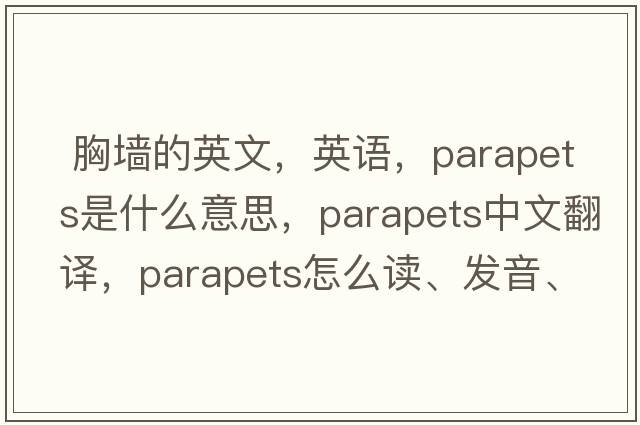  胸墻的英文，英語(yǔ)，parapets是什么意思，parapets中文翻譯，parapets怎么讀、發(fā)音、用法及例句