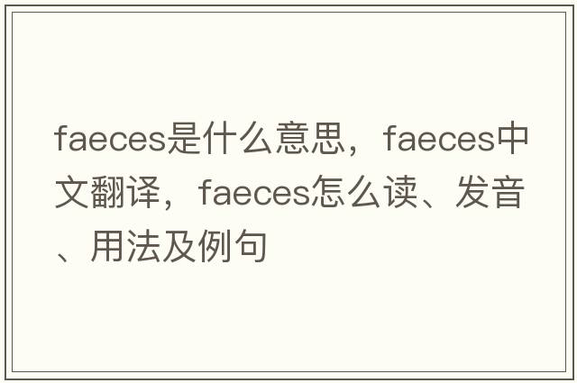 faeces是什么意思，faeces中文翻譯，faeces怎么讀、發(fā)音、用法及例句