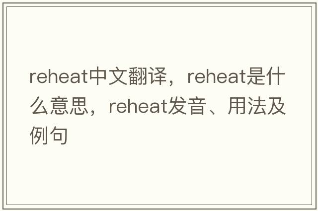reheat中文翻譯，reheat是什么意思，reheat發(fā)音、用法及例句
