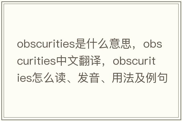 obscurities是什么意思，obscurities中文翻譯，obscurities怎么讀、發(fā)音、用法及例句