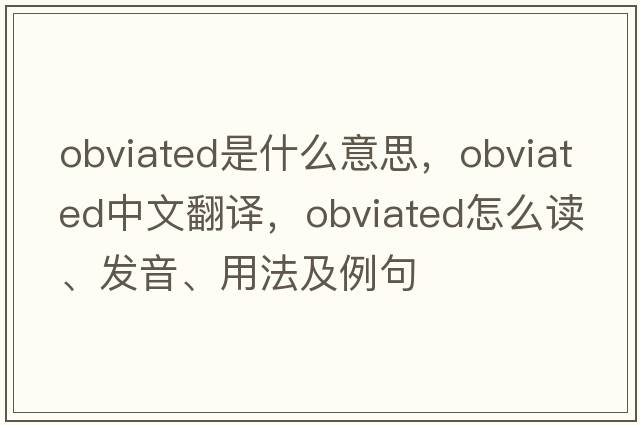 obviated是什么意思，obviated中文翻譯，obviated怎么讀、發(fā)音、用法及例句