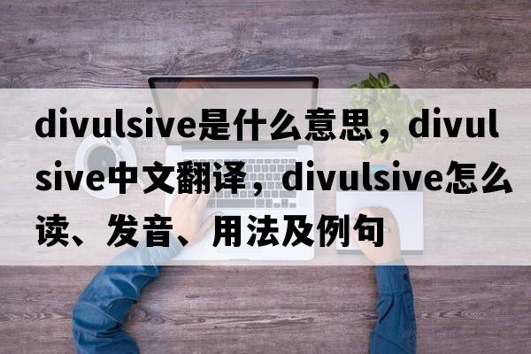 divulsive是什么意思，divulsive中文翻譯，divulsive怎么讀、發(fā)音、用法及例句