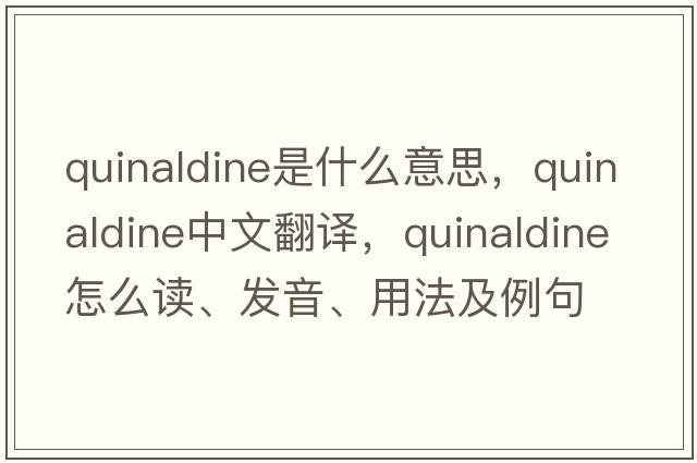 quinaldine是什么意思，quinaldine中文翻譯，quinaldine怎么讀、發(fā)音、用法及例句
