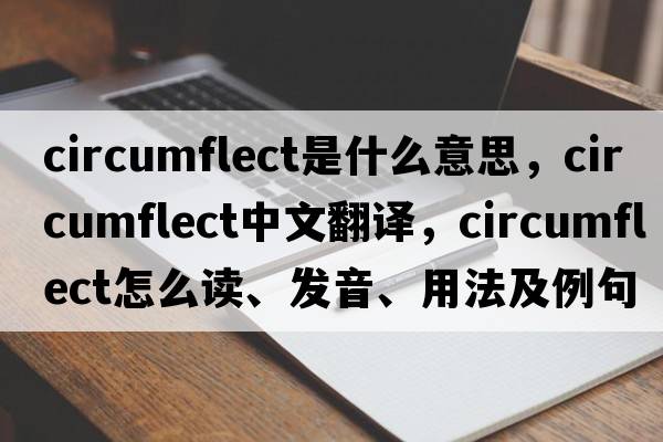 circumflect是什么意思，circumflect中文翻譯，circumflect怎么讀、發(fā)音、用法及例句