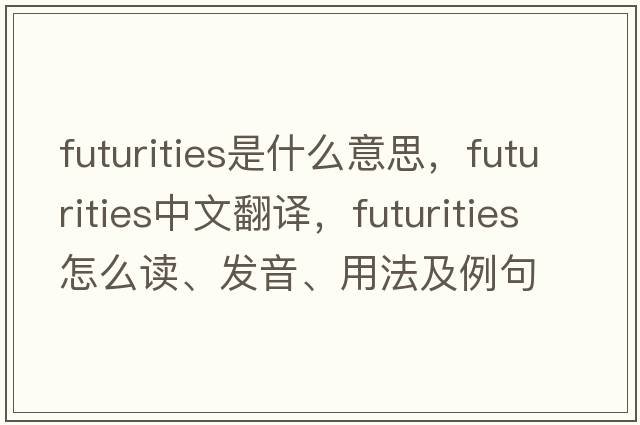 futurities是什么意思，futurities中文翻譯，futurities怎么讀、發(fā)音、用法及例句