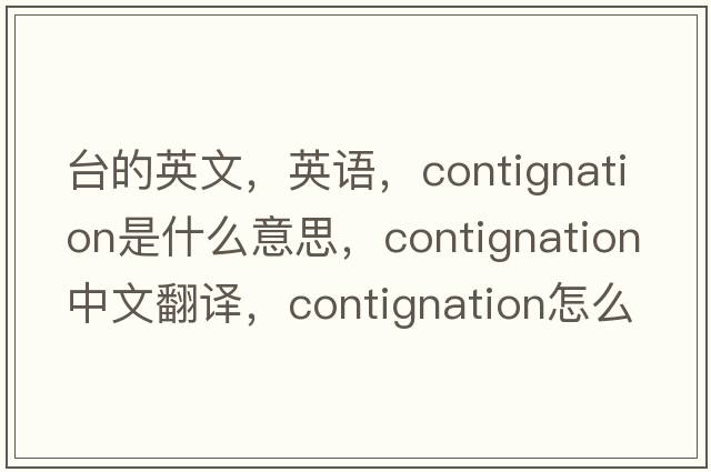 臺的英文，英語(yǔ)，contignation是什么意思，contignation中文翻譯，contignation怎么讀、發(fā)音、用法及例句