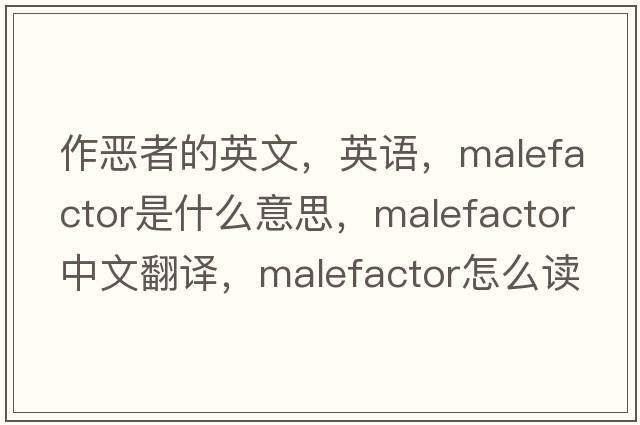 作惡者的英文，英語(yǔ)，malefactor是什么意思，malefactor中文翻譯，malefactor怎么讀、發(fā)音、用法及例句