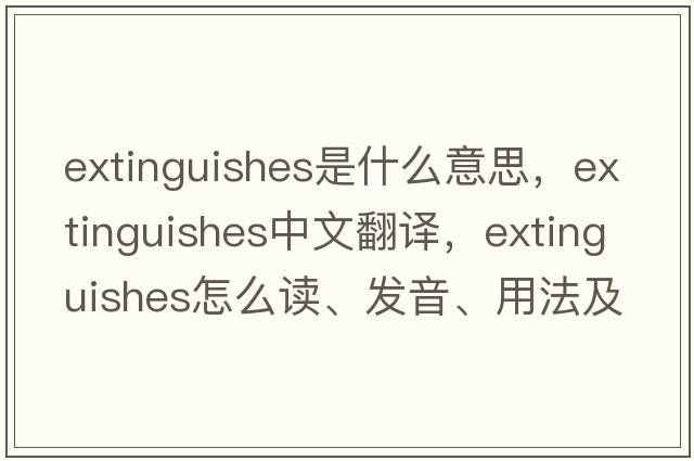 extinguishes是什么意思，extinguishes中文翻譯，extinguishes怎么讀、發(fā)音、用法及例句