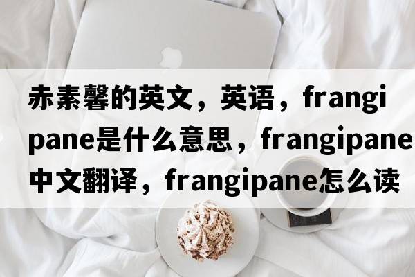 赤素馨的英文，英語(yǔ)，frangipane是什么意思，frangipane中文翻譯，frangipane怎么讀、發(fā)音、用法及例句