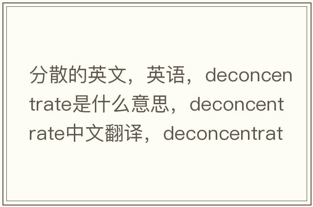 分散的英文，英語(yǔ)，deconcentrate是什么意思，deconcentrate中文翻譯，deconcentrate怎么讀、發(fā)音、用法及例句