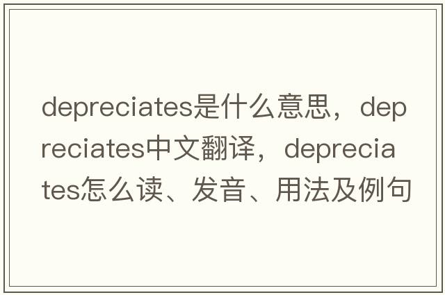 depreciates是什么意思，depreciates中文翻譯，depreciates怎么讀、發(fā)音、用法及例句